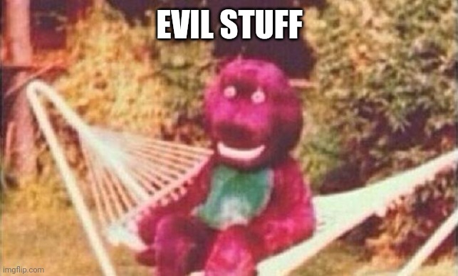 Creepy Barney |  EVIL STUFF | image tagged in creepy barney | made w/ Imgflip meme maker
