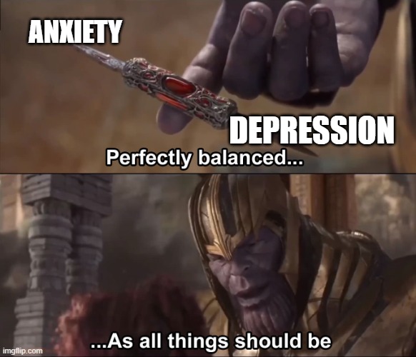 Perfect |  ANXIETY; DEPRESSION | image tagged in thanos perfectly balanced as all things should be | made w/ Imgflip meme maker