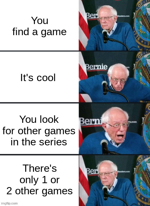 *cough cough* NiGHTS into dreams *cough cough* PaRappa the Rapper | You find a game; It's cool; You look for other games in the series; There's only 1 or 2 other games | image tagged in bernie sander reaction change | made w/ Imgflip meme maker