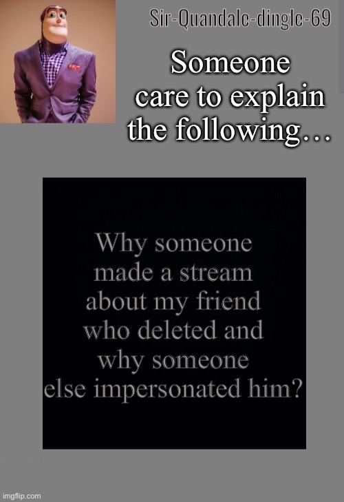 Please explain, he told me he would never come back to imgflip | Someone care to explain the following…; Why someone made a stream about my friend who deleted and why someone else impersonated him? | image tagged in sir quandale dingle temp | made w/ Imgflip meme maker