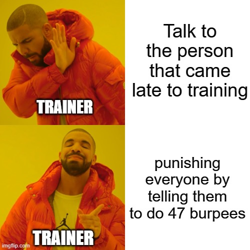 Drake Hotline Bling | Talk to the person that came late to training; TRAINER; punishing everyone by telling them to do 47 burpees; TRAINER | image tagged in memes,drake hotline bling | made w/ Imgflip meme maker