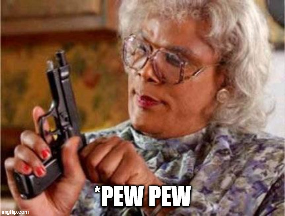 Madea | *PEW PEW | image tagged in madea | made w/ Imgflip meme maker