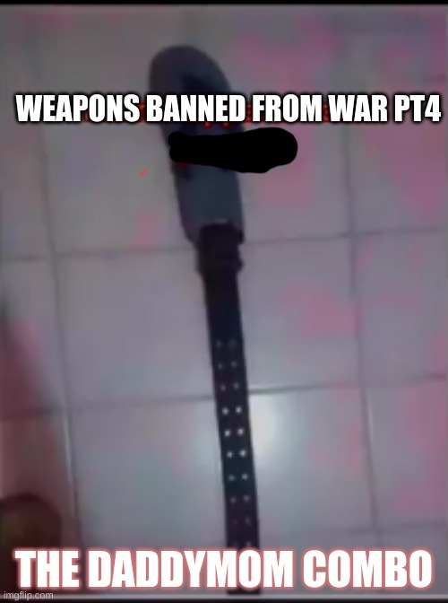 mems | WEAPONS BANNED FROM WAR PT4; THE DADDYMOM COMBO | image tagged in funny memes,fyp | made w/ Imgflip meme maker