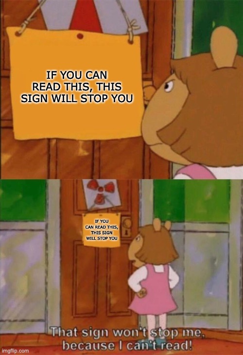 makes sense | IF YOU CAN READ THIS, THIS SIGN WILL STOP YOU; IF YOU CAN READ THIS, THIS SIGN WILL STOP YOU | image tagged in dw sign won't stop me because i can't read | made w/ Imgflip meme maker