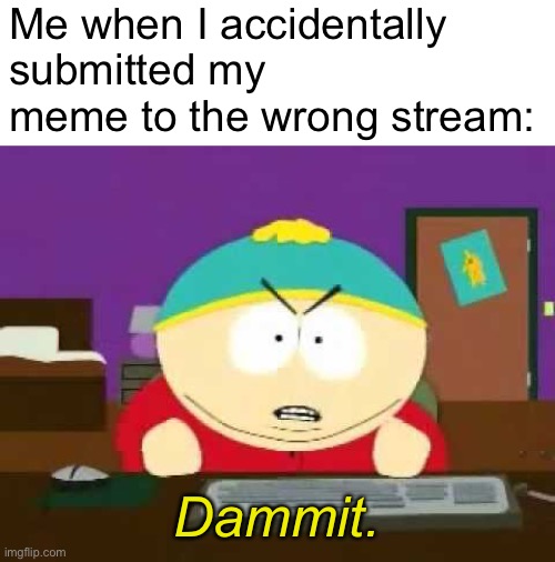 Dammit | Me when I accidentally submitted my meme to the wrong stream:; Dammit. | image tagged in dammit,memes | made w/ Imgflip meme maker