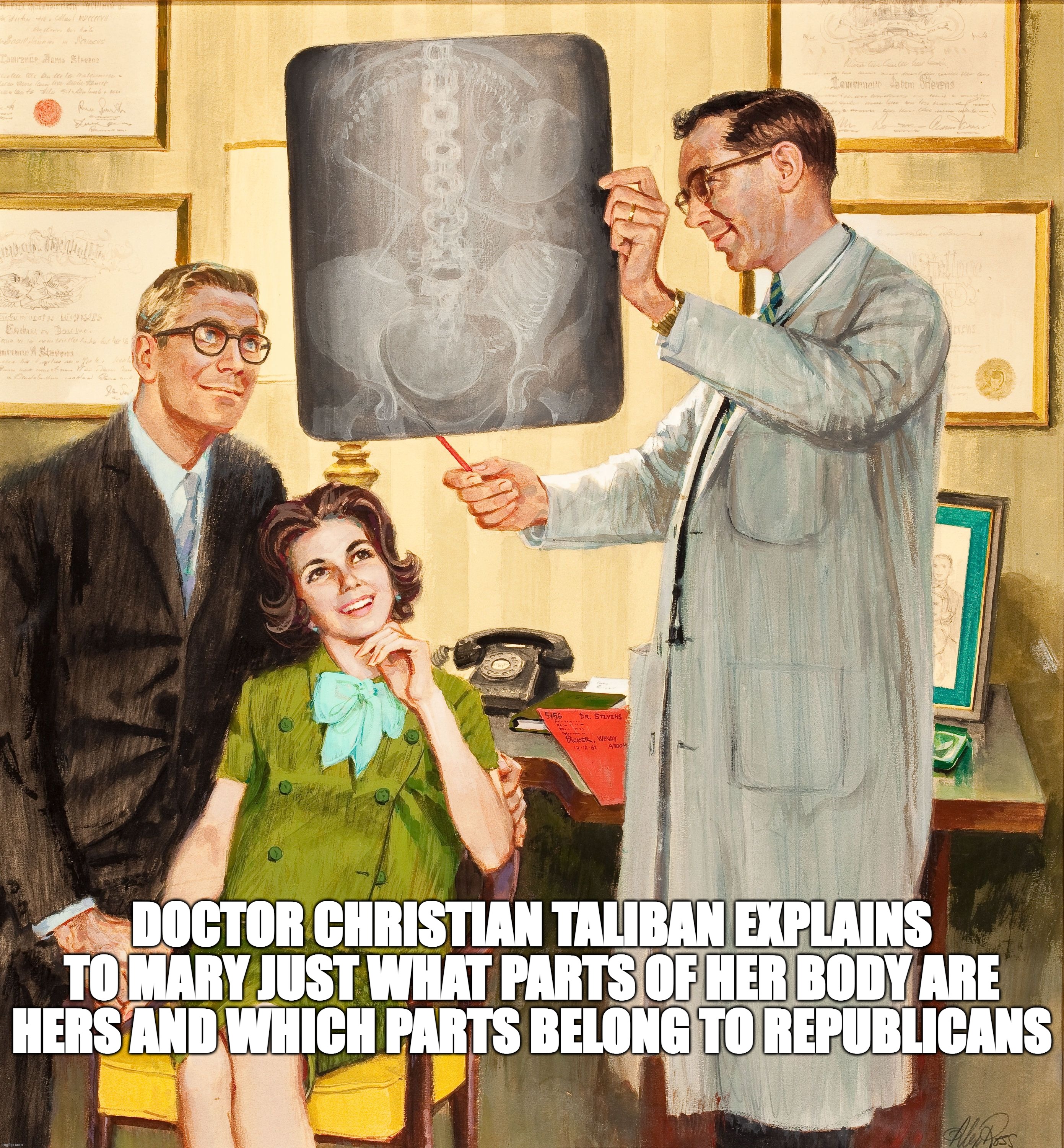Christian Taliban | DOCTOR CHRISTIAN TALIBAN EXPLAINS TO MARY JUST WHAT PARTS OF HER BODY ARE HERS AND WHICH PARTS BELONG TO REPUBLICANS | image tagged in christian taliban,body autonomy,white male priviledge | made w/ Imgflip meme maker