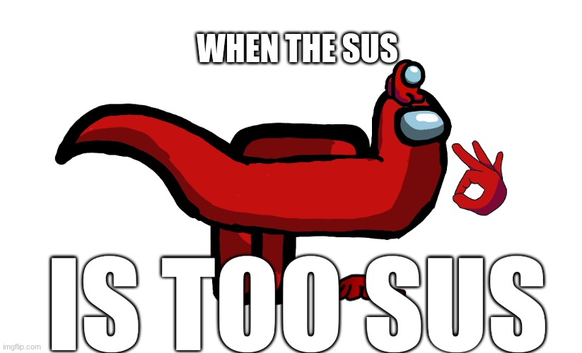 WHEN THE SUS; IS TOO SUS | image tagged in sus | made w/ Imgflip meme maker