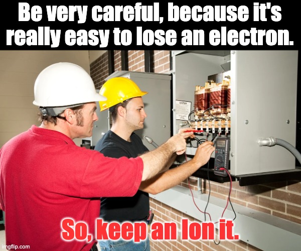 Electricity | Be very careful, because it's really easy to lose an electron. So, keep an Ion it. | image tagged in bad pun | made w/ Imgflip meme maker