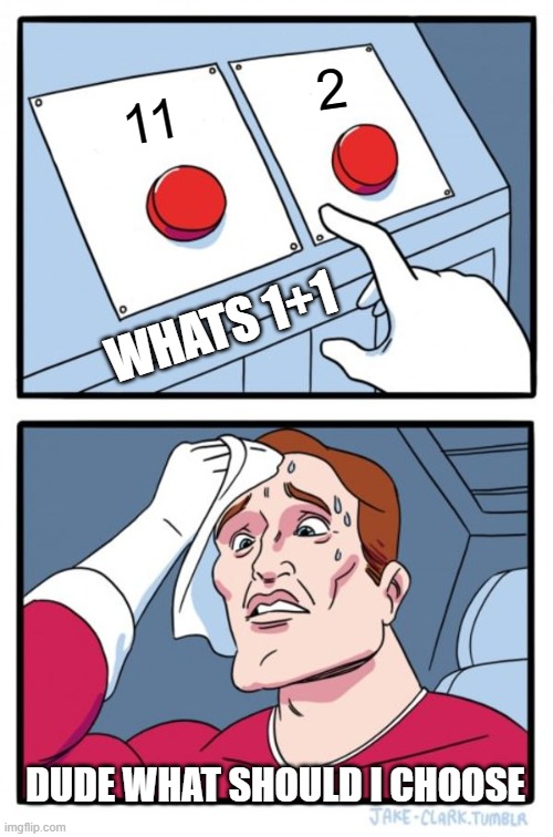 Two Buttons Meme | 2; 11; WHATS 1+1; DUDE WHAT SHOULD I CHOOSE | image tagged in memes,two buttons | made w/ Imgflip meme maker