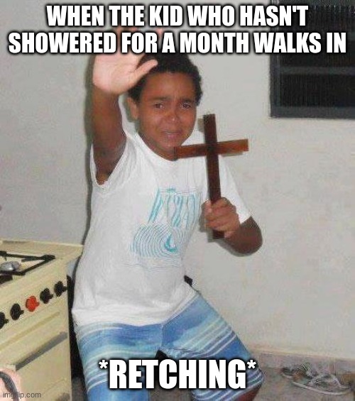 kid with cross | WHEN THE KID WHO HASN'T SHOWERED FOR A MONTH WALKS IN; *RETCHING* | image tagged in kid with cross | made w/ Imgflip meme maker