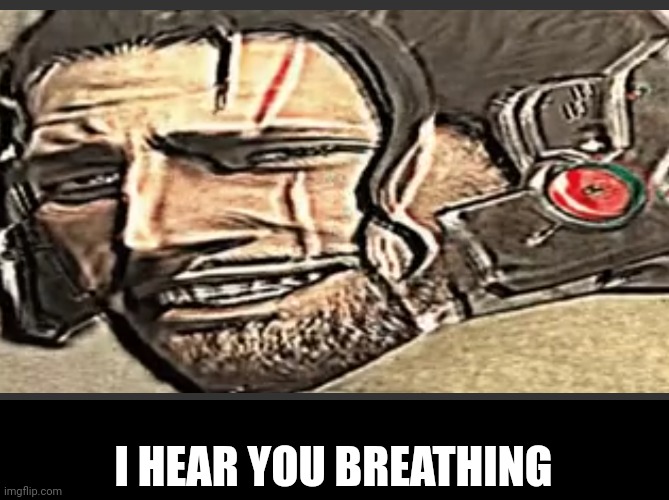 I HEAR YOU BREATHING | made w/ Imgflip meme maker