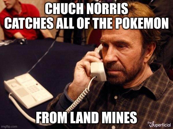 Chuck Norris Phone | CHUCH NORRIS CATCHES ALL OF THE POKEMON; FROM LAND MINES | image tagged in memes,chuck norris phone,chuck norris | made w/ Imgflip meme maker
