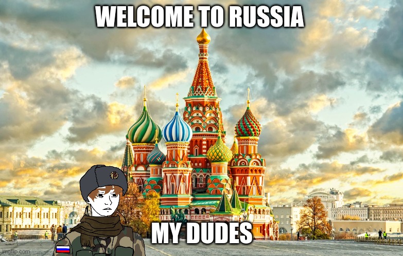 Moscow Red Square | WELCOME TO RUSSIA; MY DUDES | image tagged in moscow red square | made w/ Imgflip meme maker