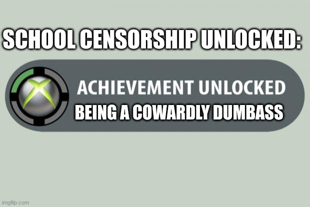 It´s true, ever heard of the censorship of a book called George, which was censored for having a transgender character | SCHOOL CENSORSHIP UNLOCKED:; BEING A COWARDLY DUMBASS | image tagged in achievement unlocked,school,censorship | made w/ Imgflip meme maker