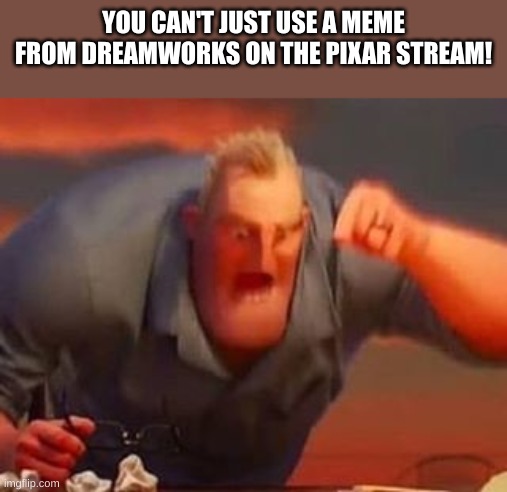 Mr incredible mad | YOU CAN'T JUST USE A MEME FROM DREAMWORKS ON THE PIXAR STREAM! | image tagged in mr incredible mad | made w/ Imgflip meme maker