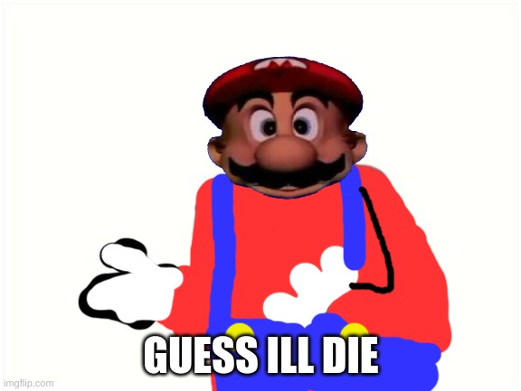 new temlete | GUESS ILL DIE | image tagged in mario | made w/ Imgflip meme maker