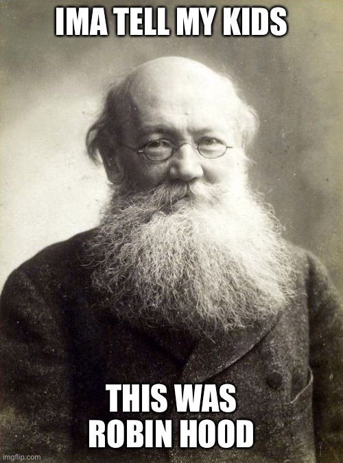 Kropotkin | IMA TELL MY KIDS THIS WAS ROBIN HOOD | image tagged in kropotkin | made w/ Imgflip meme maker