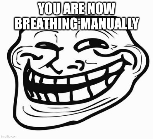 you are now breathing manually | YOU ARE NOW BREATHING MANUALLY | image tagged in trollface | made w/ Imgflip meme maker