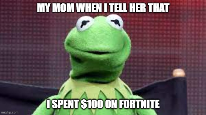 fortnite battle pass | MY MOM WHEN I TELL HER THAT; I SPENT $100 ON FORTNITE | image tagged in fortnite meme,kermit the frog,moms,donald trump approves | made w/ Imgflip meme maker