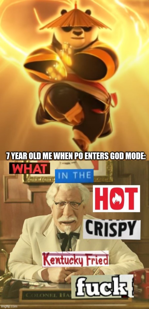 this really happened | 7 YEAR OLD ME WHEN PO ENTERS GOD MODE: | image tagged in what in the hot crispy kentucky fried frick | made w/ Imgflip meme maker