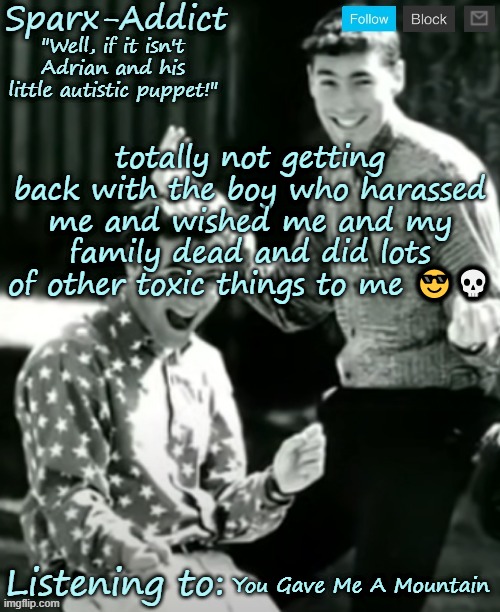 why am i like this | totally not getting back with the boy who harassed me and wished me and my family dead and did lots of other toxic things to me 😎💀; You Gave Me A Mountain | image tagged in adrian and christopher | made w/ Imgflip meme maker