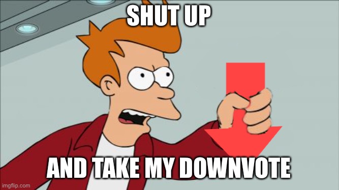 Shut Up and Take My Downvote | SHUT UP AND TAKE MY DOWNVOTE | image tagged in shut up and take my downvote | made w/ Imgflip meme maker