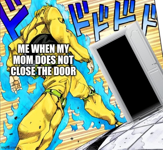 oh god.... | ME WHEN MY MOM DOES NOT CLOSE THE DOOR | image tagged in jojo's walk | made w/ Imgflip meme maker