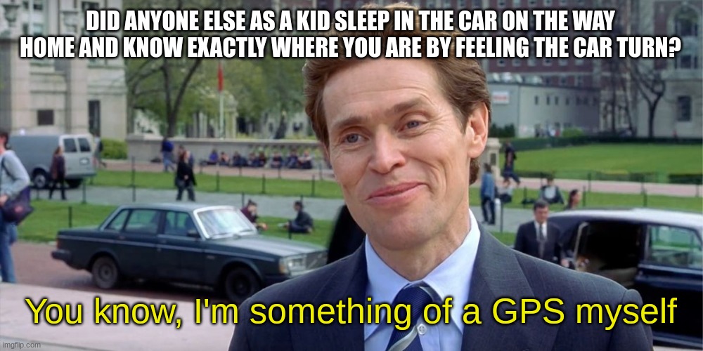 Norman knows the way | DID ANYONE ELSE AS A KID SLEEP IN THE CAR ON THE WAY HOME AND KNOW EXACTLY WHERE YOU ARE BY FEELING THE CAR TURN? You know, I'm something of a GPS myself | image tagged in you know i'm something of a scientist myself | made w/ Imgflip meme maker