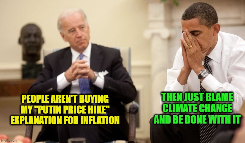 Bidenflation | THEN JUST BLAME CLIMATE CHANGE AND BE DONE WITH IT; PEOPLE AREN'T BUYING MY "PUTIN PRICE HIKE" EXPLANATION FOR INFLATION | image tagged in biden obama,inflation,putin price hike,climate change | made w/ Imgflip meme maker