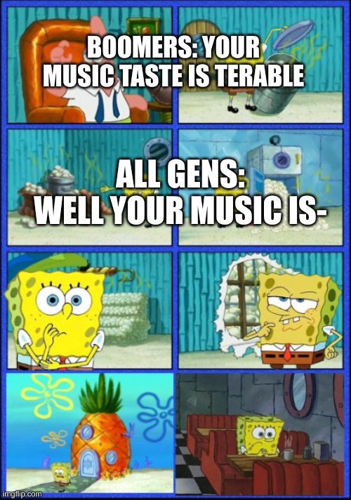 Spongebob HMMM (give up) | BOOMERS: YOUR MUSIC TASTE IS TERABLE; ALL GENS:
WELL YOUR MUSIC IS- | image tagged in spongebob hmmm give up,boomer,music | made w/ Imgflip meme maker
