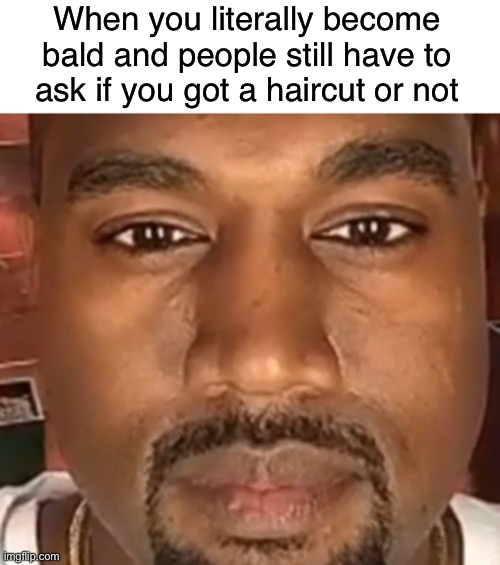 When you literally become bald and people still have to ask if you got a haircut or not | made w/ Imgflip meme maker