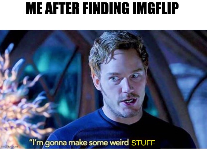 new user moment | ME AFTER FINDING IMGFLIP; STUFF | image tagged in weird stuff | made w/ Imgflip meme maker