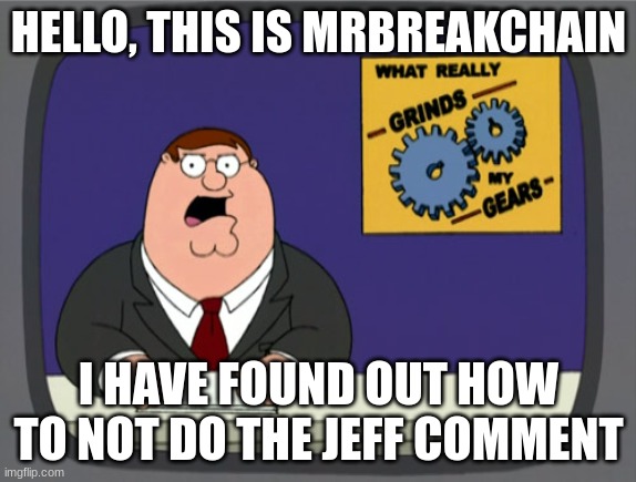 just dodge it |  HELLO, THIS IS MRBREAKCHAIN; I HAVE FOUND OUT HOW TO NOT DO THE JEFF COMMENT | image tagged in memes,peter griffin news,news | made w/ Imgflip meme maker