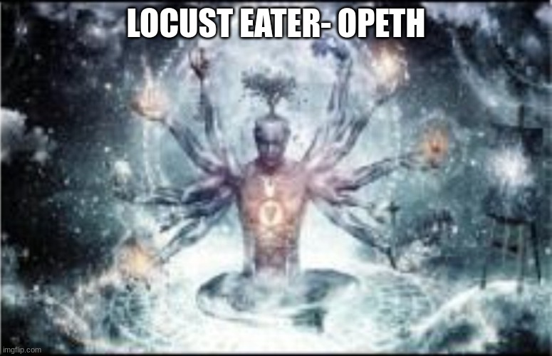 Omnipotent | LOCUST EATER- OPETH | image tagged in omnipotent | made w/ Imgflip meme maker