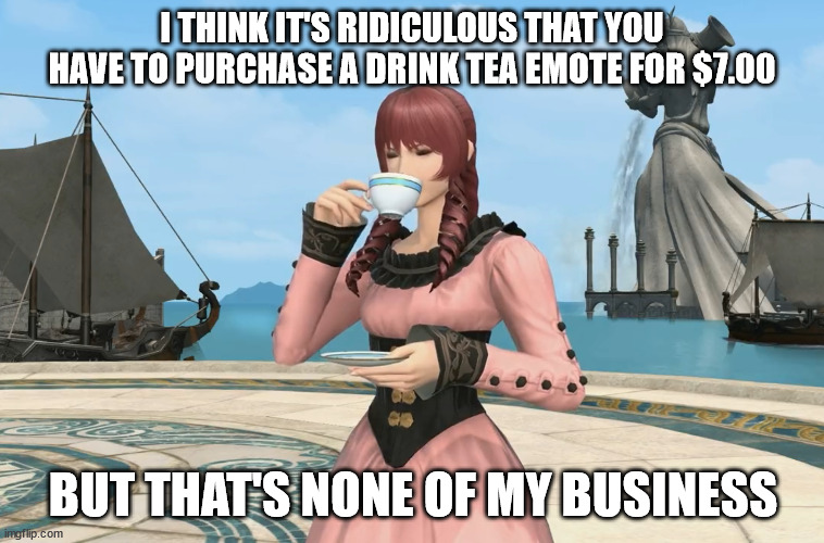 But That's None Of My Business... For $7.00 | I THINK IT'S RIDICULOUS THAT YOU HAVE TO PURCHASE A DRINK TEA EMOTE FOR $7.00; BUT THAT'S NONE OF MY BUSINESS | image tagged in but that's none of my business,final fantasy,final fantasy xiv,ffxiv,mmorpg,emotions | made w/ Imgflip meme maker