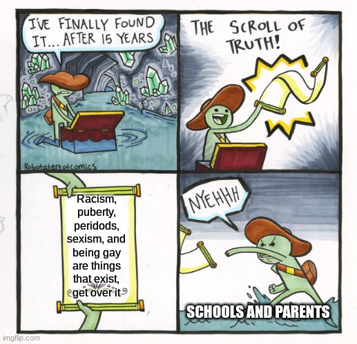 Stop putting aside facts | Racism, puberty, peridods, sexism, and being gay are things that exist, get over it; SCHOOLS AND PARENTS | image tagged in memes,the scroll of truth,school,parents,censorship | made w/ Imgflip meme maker