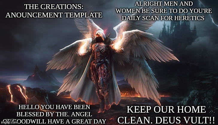 Keep it clean guys | ALRIGHT MEN AND WOMEN BE SURE TO DO YOU'RE DAILY SCAN FOR HERETICS; KEEP OUR HOME CLEAN. DEUS VULT!! | image tagged in the creations template | made w/ Imgflip meme maker