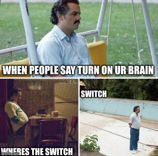 clever title | WHEN PEOPLE SAY TURN ON UR BRAIN; SWITCH; WHERES THE SWITCH | image tagged in memes,sad pablo escobar | made w/ Imgflip meme maker