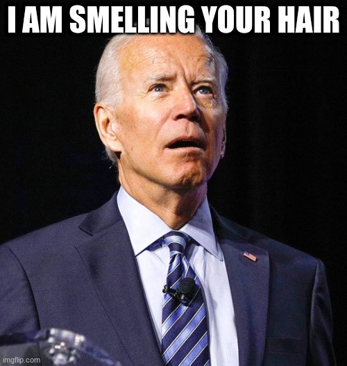 Joe Biden |  I AM SMELLING YOUR HAIR | image tagged in joe biden | made w/ Imgflip meme maker