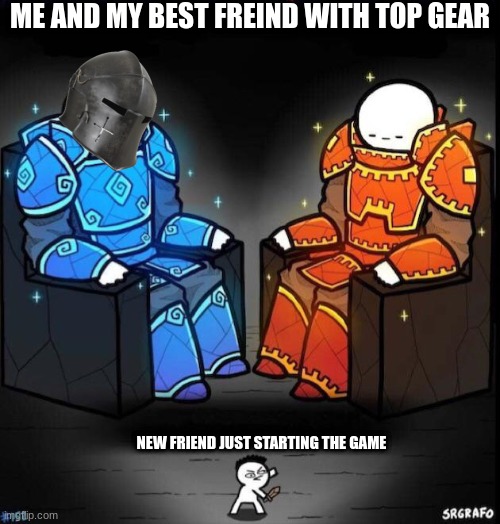 a | ME AND MY BEST FREIND WITH TOP GEAR; NEW FRIEND JUST STARTING THE GAME | image tagged in blue giant orange giant | made w/ Imgflip meme maker