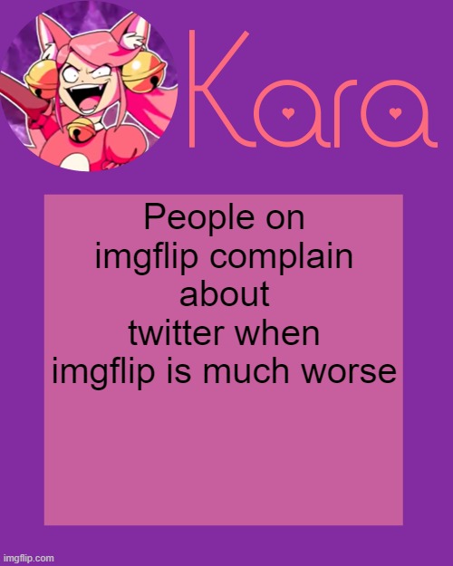 Kara's Mew Mew Temp | People on imgflip complain about twitter when imgflip is much worse | image tagged in kara's mew mew temp | made w/ Imgflip meme maker