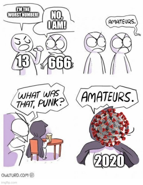 2020 was like eating an ice cream that was cigarette flavored | I'M THE WORST NUMBER! NO, I AM! 13; 666; 2020 | image tagged in amateurs,2020 sucks | made w/ Imgflip meme maker