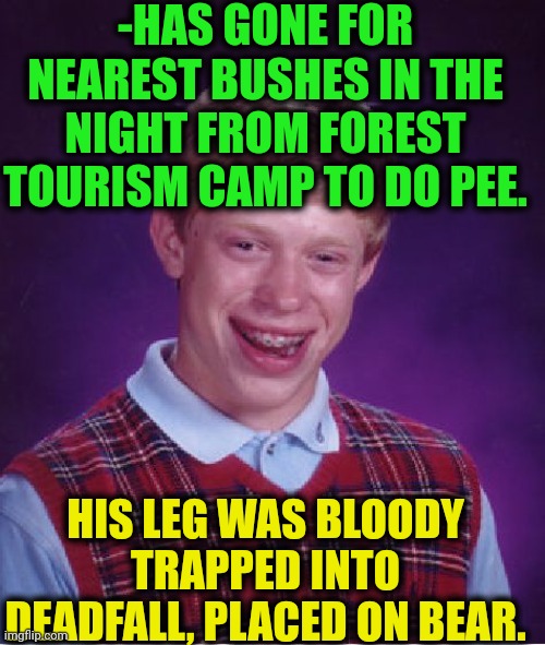 -Scout boy. | -HAS GONE FOR NEAREST BUSHES IN THE NIGHT FROM FOREST TOURISM CAMP TO DO PEE. HIS LEG WAS BLOODY TRAPPED INTO DEADFALL, PLACED ON BEAR. | image tagged in memes,bad luck brian,camp camp,peeing,mondays its a trap,sunlit forest | made w/ Imgflip meme maker