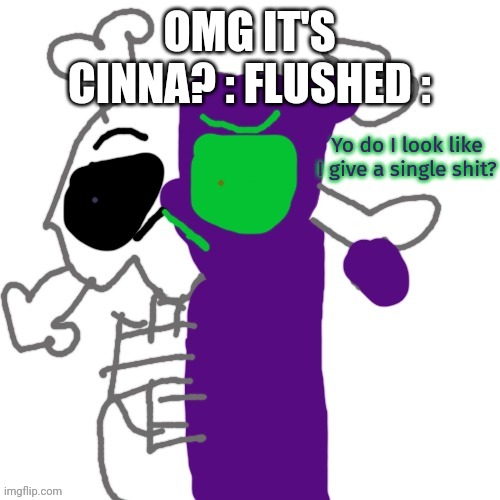 Do I look like i give a shit? | OMG IT'S CINNA? : FLUSHED : | image tagged in do i look like i give a shit | made w/ Imgflip meme maker