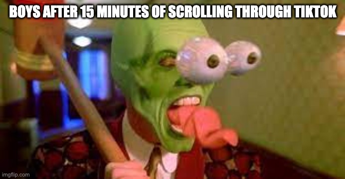 The mask2 | BOYS AFTER 15 MINUTES OF SCROLLING THROUGH TIKTOK | image tagged in the mask2 | made w/ Imgflip meme maker