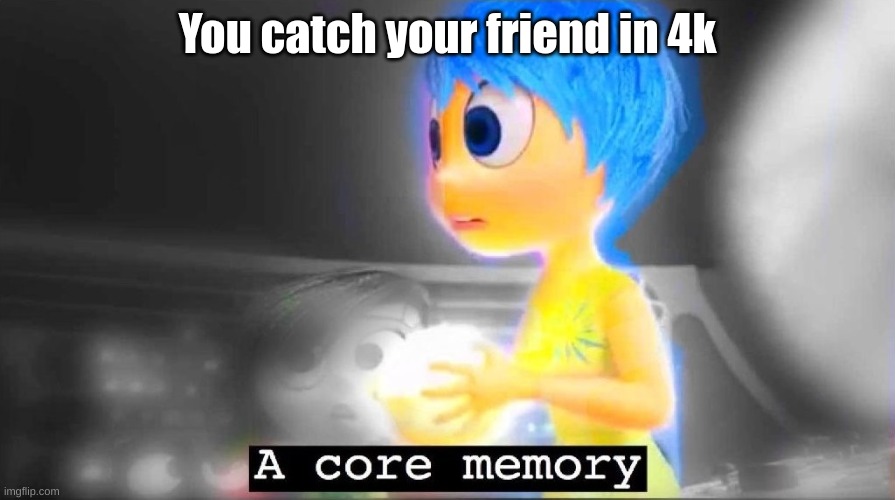 A core memory | You catch your friend in 4k | image tagged in a core memory | made w/ Imgflip meme maker