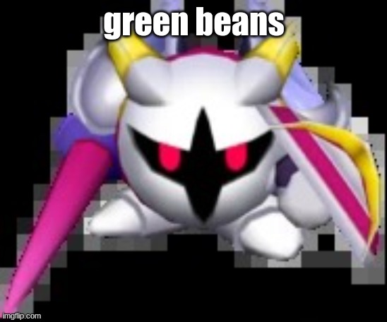 where mah beans | green beans | image tagged in forward facing galacta knight | made w/ Imgflip meme maker