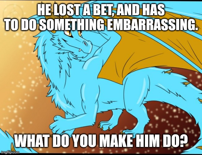 Sky Dragon | HE LOST A BET, AND HAS TO DO SOMETHING EMBARRASSING. WHAT DO YOU MAKE HIM DO? | image tagged in sky dragon | made w/ Imgflip meme maker