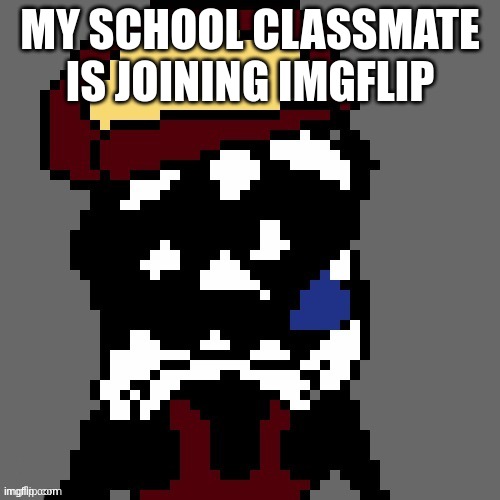 someone help me | MY SCHOOL CLASSMATE IS JOINING IMGFLIP | image tagged in mx spunch bop | made w/ Imgflip meme maker