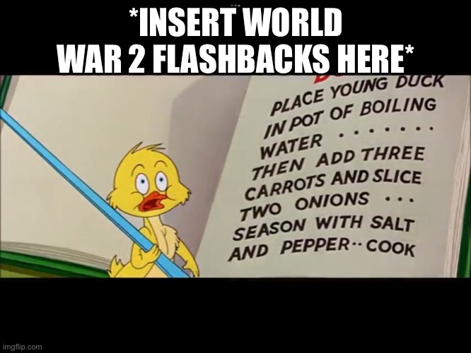 Quacker realizes World War II | *INSERT WORLD WAR 2 FLASHBACKS HERE* | image tagged in tom and jerry,world war 2 | made w/ Imgflip meme maker